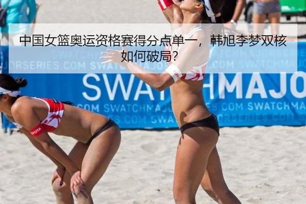 中国女篮奥运资格赛得分点单一，韩旭李梦双核如何破局？