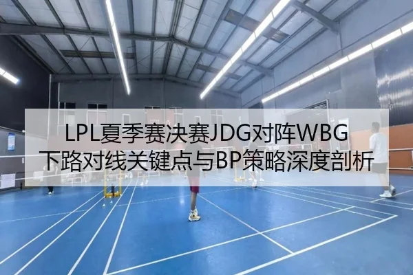 LPL夏季赛决赛JDG对阵WBG下路对线关键点与BP策略深度剖析
