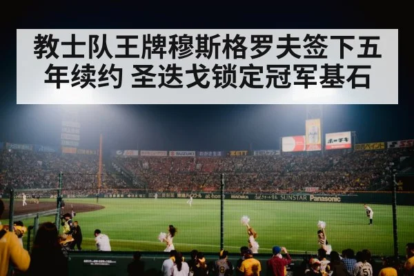 教士队王牌穆斯格罗夫签下五年续约 圣迭戈锁定冠军基石