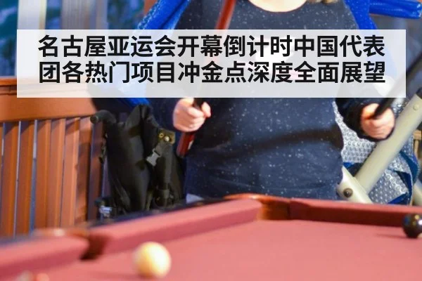 名古屋亚运会开幕倒计时中国代表团各热门项目冲金点深度全面展望