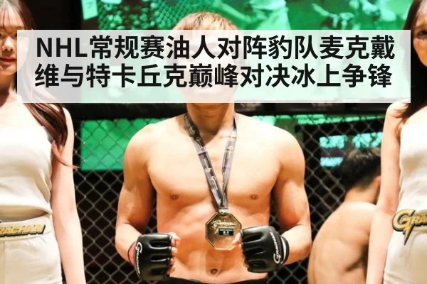 NHL常规赛油人对阵豹队麦克戴维与特卡丘克巅峰对决冰上争锋